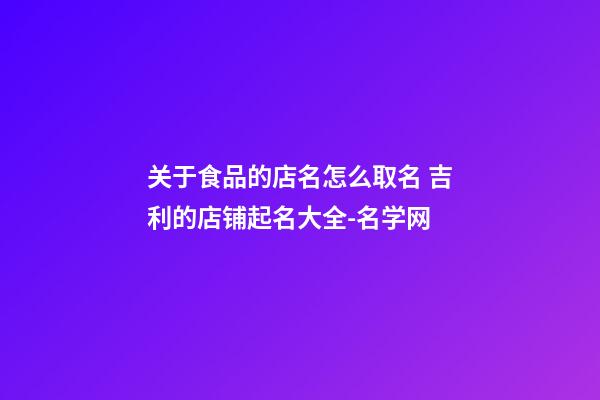关于食品的店名怎么取名 吉利的店铺起名大全-名学网-第1张-店铺起名-玄机派
